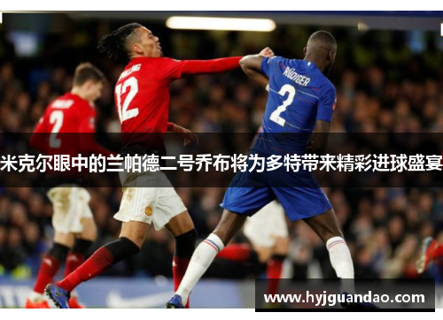 米克尔眼中的兰帕德二号乔布将为多特带来精彩进球盛宴