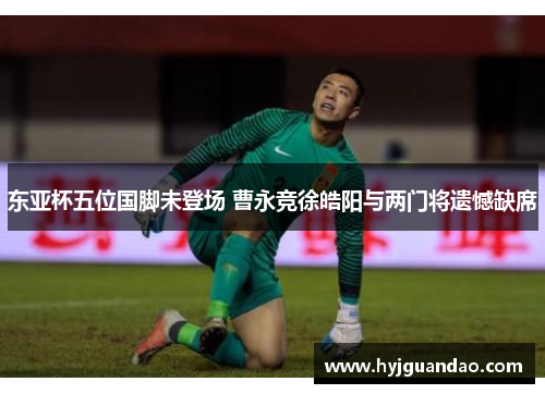 东亚杯五位国脚未登场 曹永竞徐皓阳与两门将遗憾缺席